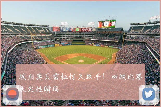 埃利奥瓦雷拉惊天扳平！回顾比赛决定性瞬间