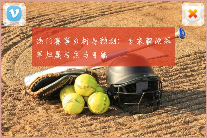 热门赛事分析与预测：专家解读冠军归属与黑马可能