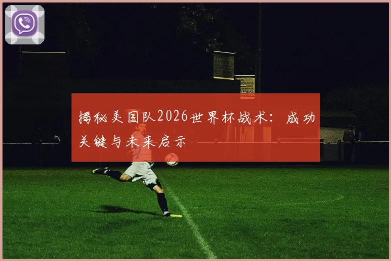 揭秘美国队2026世界杯战术：成功关键与未来启示