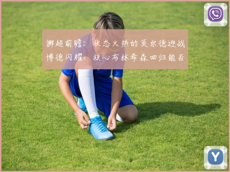 挪超前瞻:状态火热的莫尔德迎战博德闪耀,核心布林希森回归能否成为胜负手?