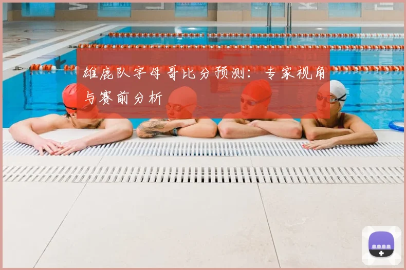 雄鹿队字母哥比分预测:专家视角与赛前分析