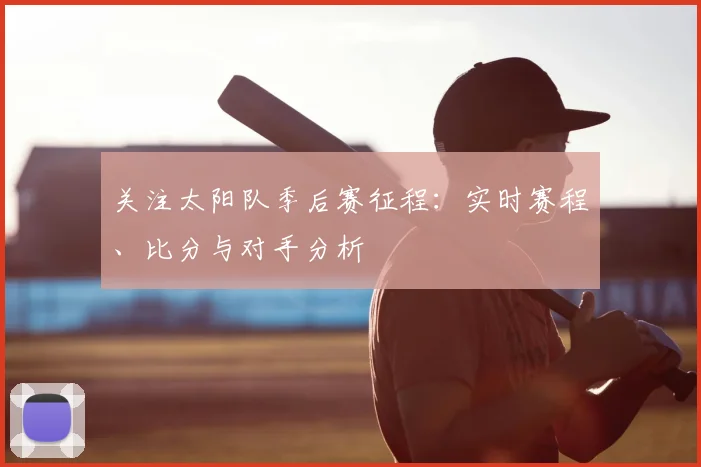 关注太阳队季后赛征程：实时赛程、比分与对手分析