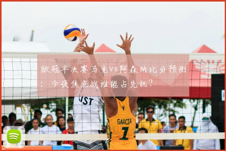 欧冠半决赛马竞vs阿森纳比分预测:今夜焦点战谁能占先机?
