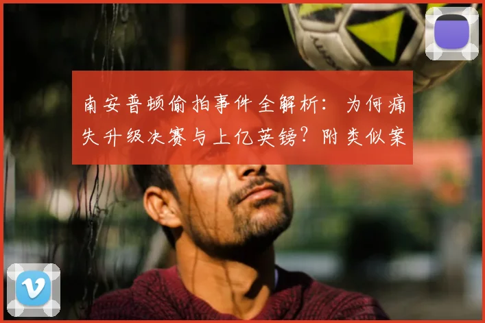 南安普顿偷拍事件全解析：为何痛失升级决赛与上亿英镑？附类似案例警示