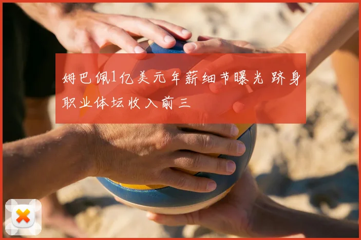 姆巴佩1亿美元年薪细节曝光 跻身职业体坛收入前三