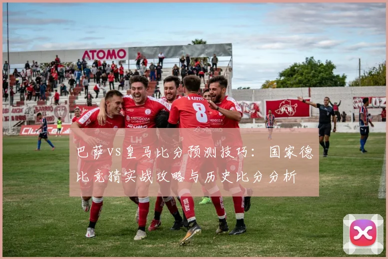 巴萨vs皇马比分预测技巧:国家德比竞猜实战攻略与历史比分分析