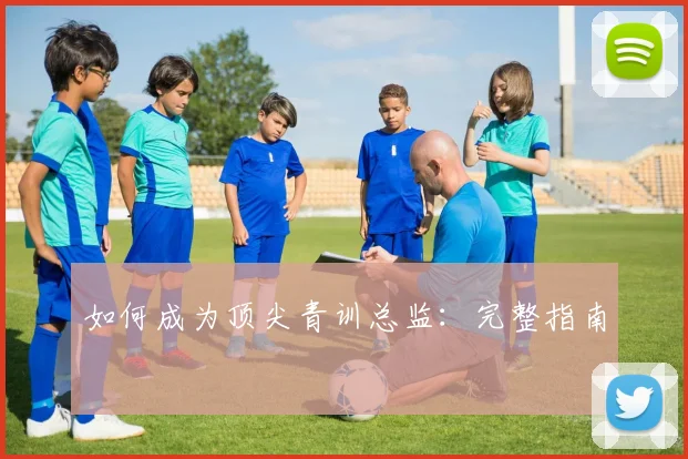 如何成为顶尖青训总监：完整指南