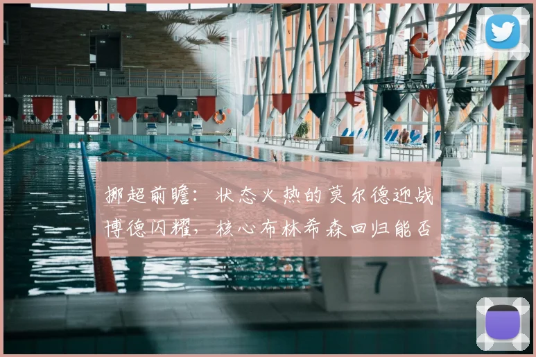 挪超前瞻：状态火热的莫尔德迎战博德闪耀，核心布林希森回归能否成为胜负手？